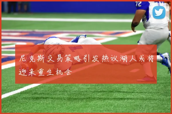 尼克斯交易策略引发热议湖人或将迎来重生机会