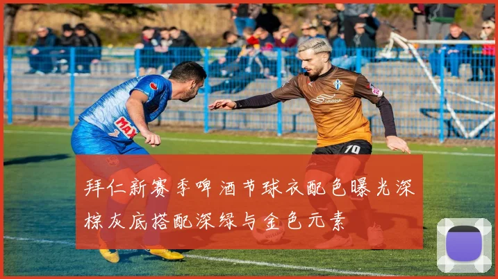 拜仁新赛季啤酒节球衣配色曝光深棕灰底搭配深绿与金色元素