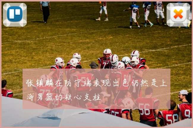 张镇麟在防守端表现出色仍然是上海男篮的核心支柱