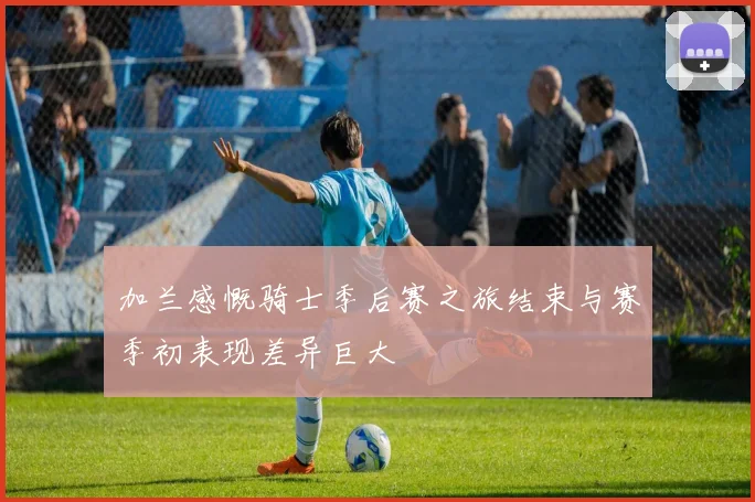 加兰感慨骑士季后赛之旅结束与赛季初表现差异巨大