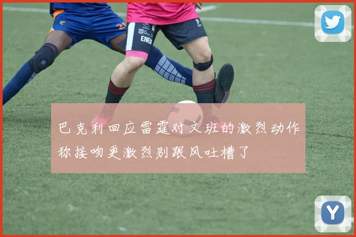 巴克利回应雷霆对文班的激烈动作称接吻更激烈别跟风吐槽了
