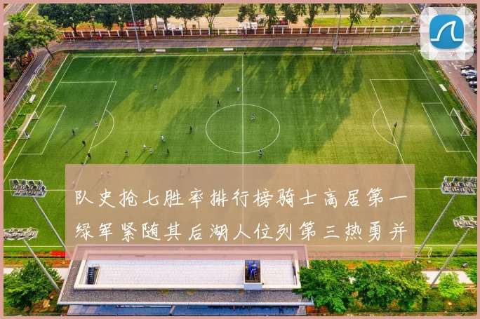 队史抢七胜率排行榜骑士高居第一绿军紧随其后湖人位列第三热勇并列第七