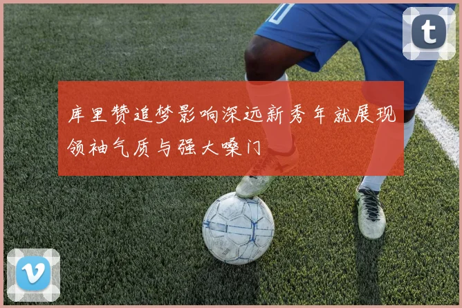 库里赞追梦影响深远新秀年就展现领袖气质与强大嗓门